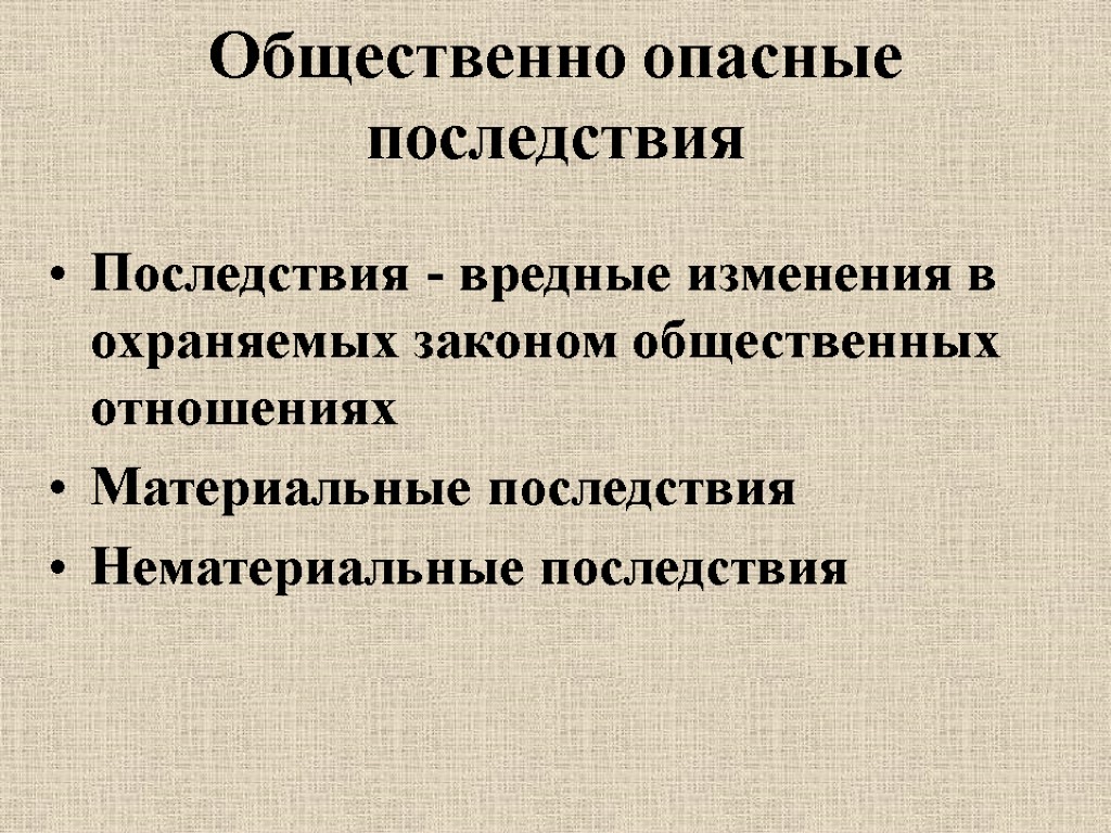 Общественно опасные последствия Последствия - вредные изменения в охраняемых законом общественных отношениях Материальные последствия